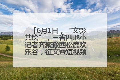 6月1日，“文影共绘”，三省四地小记者齐聚豫西松鹿欢乐谷，征文暨短视频大赛精彩启幕！
