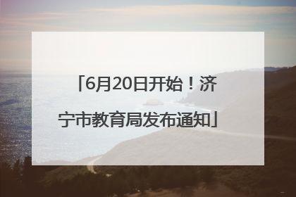 6月20日开始！济宁市教育局发布通知