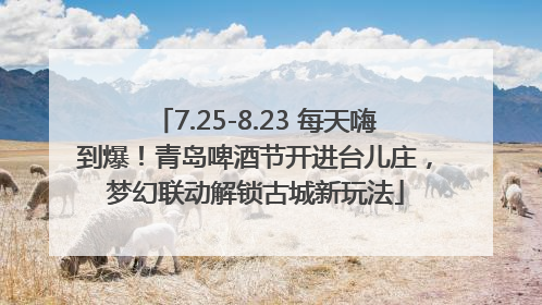 7.25-8.23 每天嗨到爆！青岛啤酒节开进台儿庄，梦幻联动解锁古城新玩法