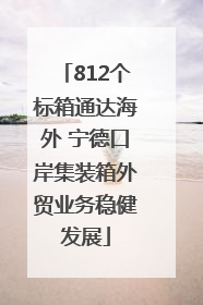 812个标箱通达海外 宁德口岸集装箱外贸业务稳健发展