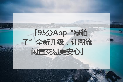 95分App“绿箱子”全新升级，让潮流闲置交易更安心