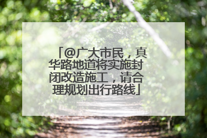 @广大市民，真华路地道将实施封闭改造施工，请合理规划出行路线