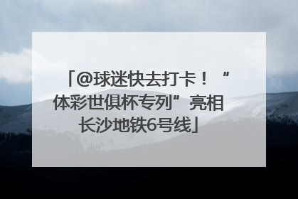 @球迷快去打卡！“体彩世俱杯专列”亮相长沙地铁6号线