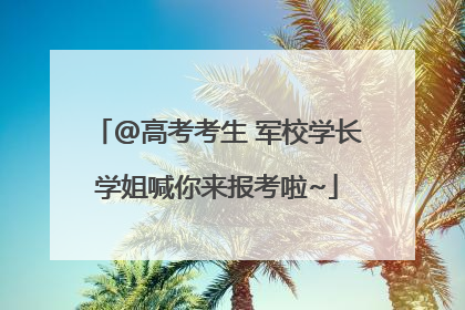 @高考考生 军校学长学姐喊你来报考啦~