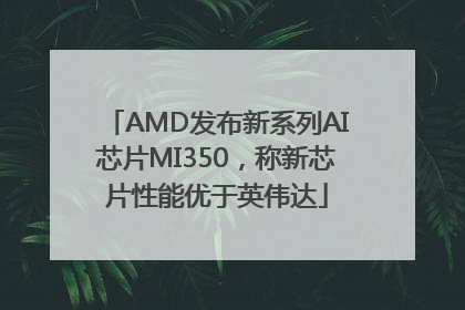 AMD发布新系列AI芯片MI350，称新芯片性能优于英伟达