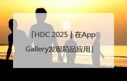 HDC 2025｜在AppGallery发现精品应用