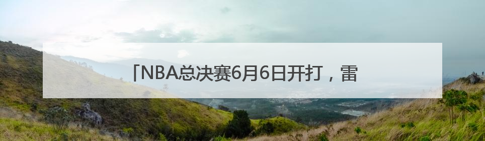 NBA总决赛6月6日开打，雷霆对阵步行者，你更看好谁？
