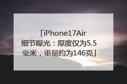 iPhone17Air细节曝光：厚度仅为5.5毫米，重量约为146克